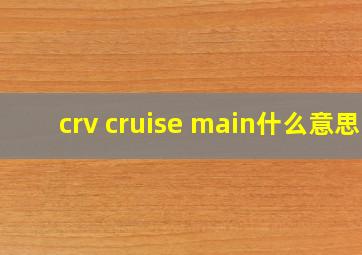 crv cruise main什么意思